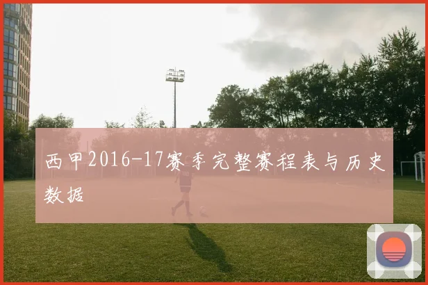 西甲2016-17赛季完整赛程表与历史数据