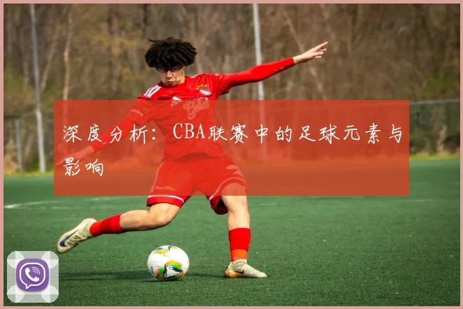 深度分析：CBA联赛中的足球元素与影响