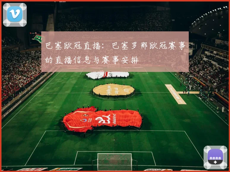 巴塞欧冠直播：巴塞罗那欧冠赛事的直播信息与赛事安排