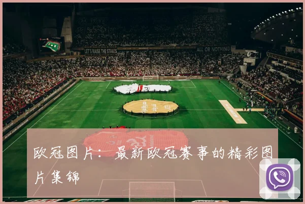 欧冠图片：最新欧冠赛事的精彩图片集锦