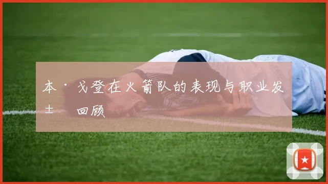 本·戈登在火箭队的表现与职业发展回顾