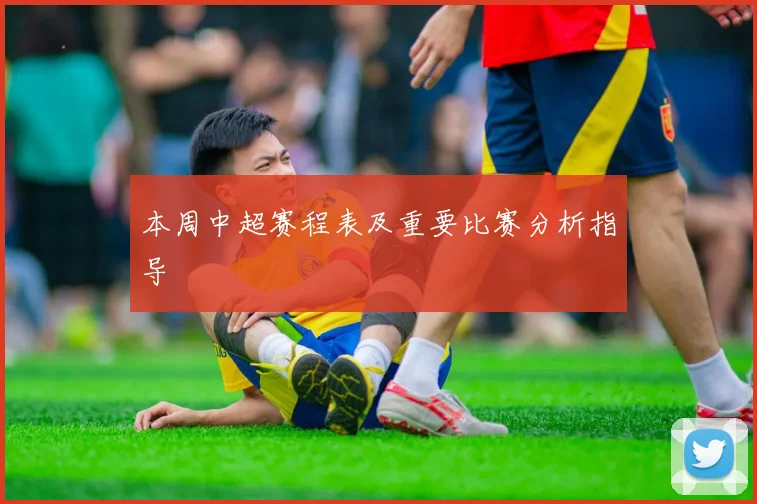 本周中超赛程表及重要比赛分析指导
